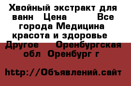 Хвойный экстракт для ванн › Цена ­ 230 - Все города Медицина, красота и здоровье » Другое   . Оренбургская обл.,Оренбург г.